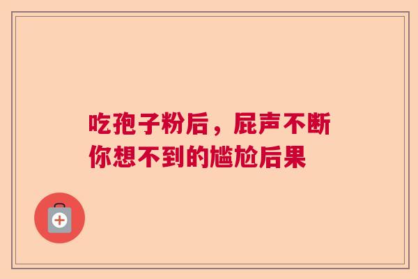 吃孢子粉后，屁声不断你想不到的尴尬后果  第1张
