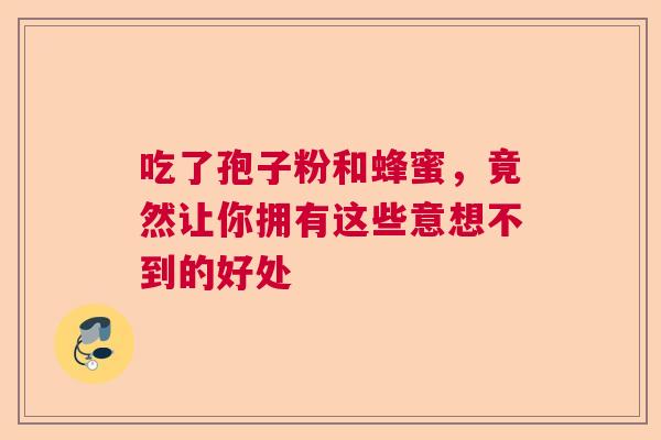 吃了孢子粉和蜂蜜，竟然让你拥有这些意想不到的好处  第1张