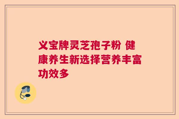 义宝牌灵芝孢子粉 健康养生新选择营养丰富功效多  第1张