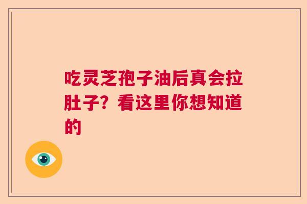 吃灵芝孢子油后真会拉肚子？看这里你想知道的  第1张