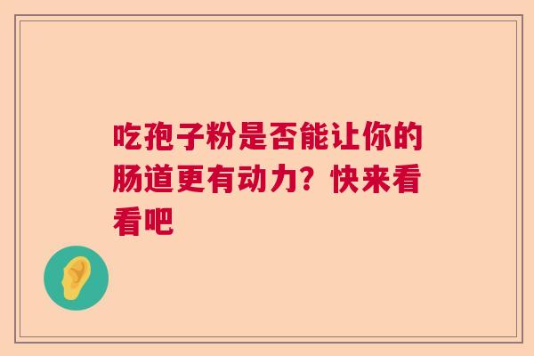 吃孢子粉是否能让你的肠道更有动力？快来看看吧  第1张