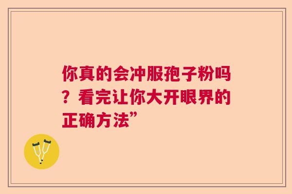 你真的会冲服孢子粉吗？看完让你大开眼界的正确方法”  第1张