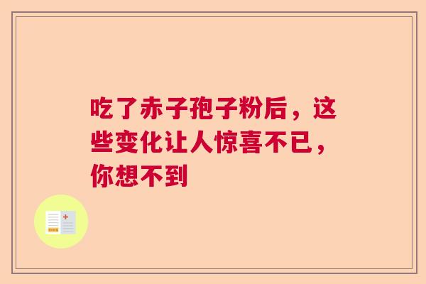 吃了赤子孢子粉后，这些变化让人惊喜不已，你想不到  第1张