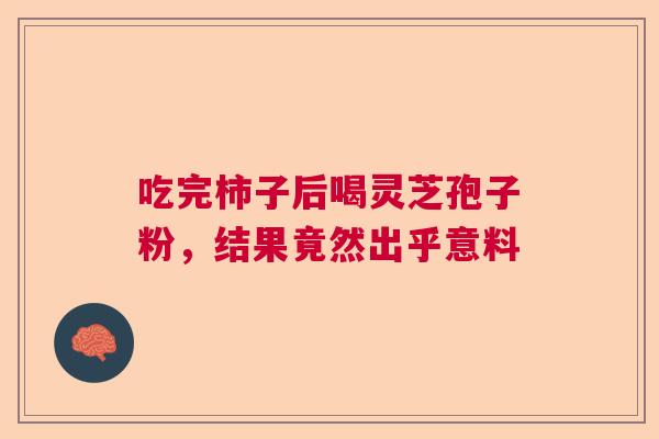 吃完柿子后喝灵芝孢子粉，结果竟然出乎意料  第1张