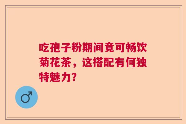 吃孢子粉期间竟可畅饮菊花茶，这搭配有何独特魅力？  第1张