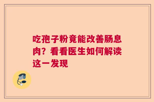 吃孢子粉竟能改善肠息肉？看看医生如何解读这一发现  第1张