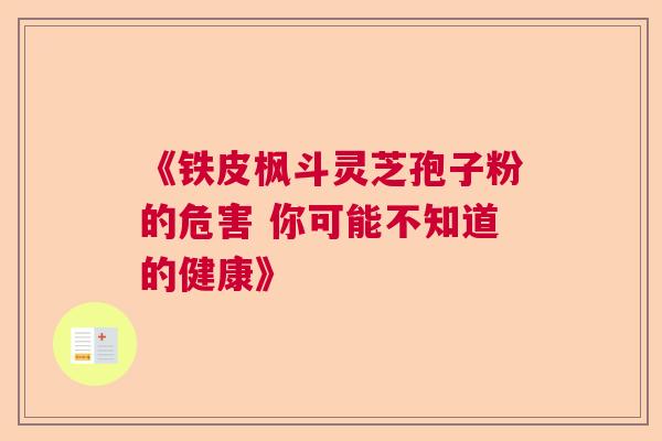 《铁皮枫斗灵芝孢子粉的危害 你可能不知道的健康》  第1张