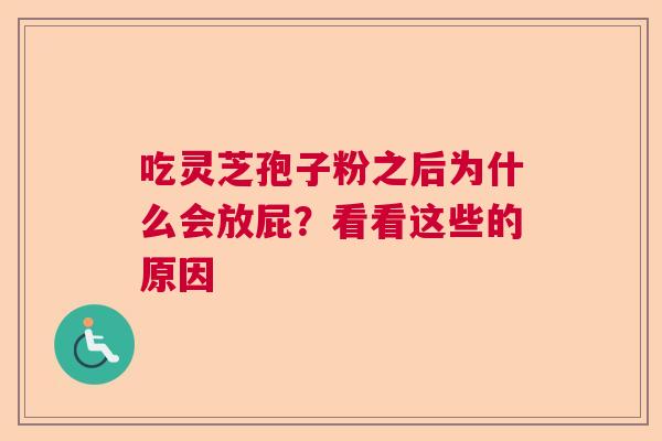 吃灵芝孢子粉之后为什么会放屁？看看这些的原因  第1张