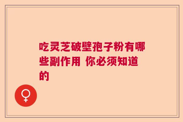 吃灵芝破壁孢子粉有哪些副作用 你必须知道的  第1张