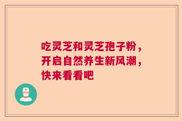吃灵芝和灵芝孢子粉，开启自然养生新风潮，快来看看吧  第1张