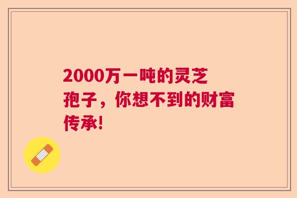 2000万一吨的灵芝孢子，你想不到的财富传承!  第1张
