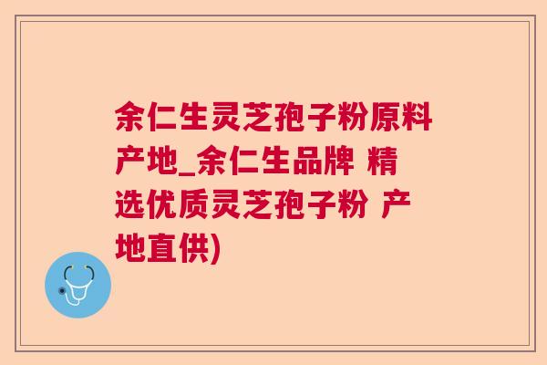 余仁生灵芝孢子粉原料产地_余仁生品牌 精选优质灵芝孢子粉 产地直供)  第1张