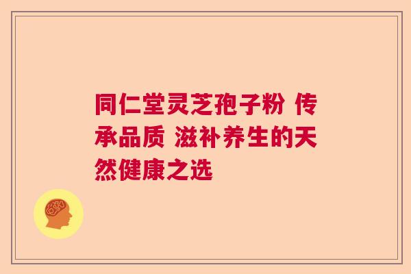 同仁堂灵芝孢子粉 传承品质 滋补养生的天然健康之选  第1张