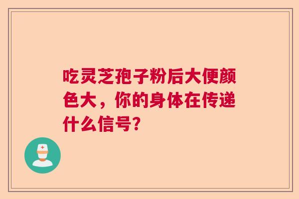 吃灵芝孢子粉后大便颜色大，你的身体在传递什么信号？  第1张