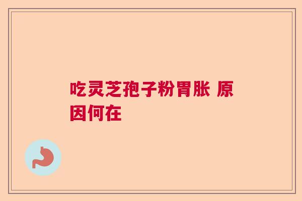 吃灵芝孢子粉胃胀 原因何在  第1张
