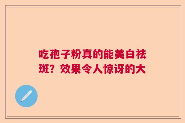 吃孢子粉真的能美白祛斑？效果令人惊讶的大  第1张