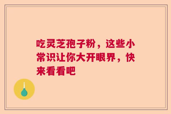 吃灵芝孢子粉，这些小常识让你大开眼界，快来看看吧  第1张