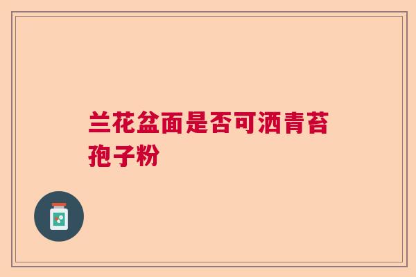 兰花盆面是否可洒青苔孢子粉  第1张