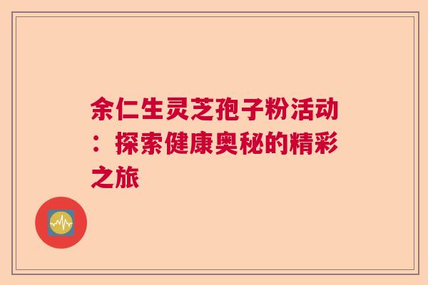 余仁生灵芝孢子粉活动：探索健康奥秘的精彩之旅  第1张
