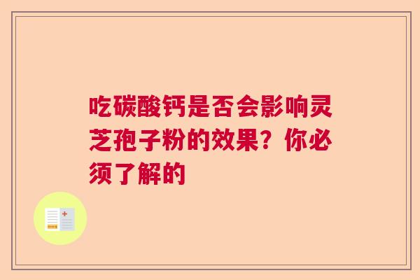 吃碳酸钙是否会影响灵芝孢子粉的效果？你必须了解的  第1张