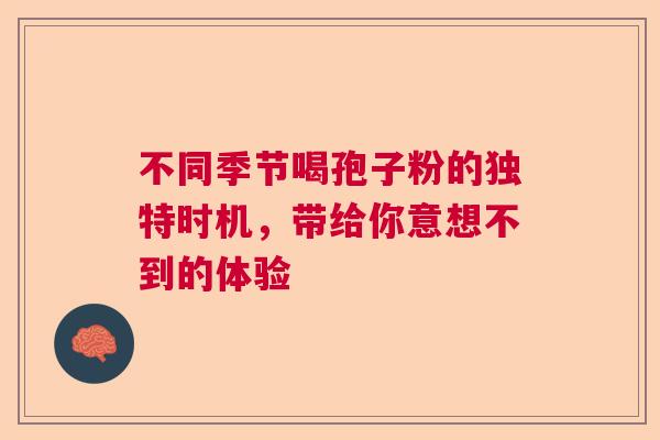 不同季节喝孢子粉的独特时机，带给你意想不到的体验  第1张