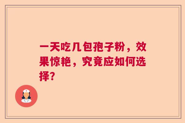 一天吃几包孢子粉，效果惊艳，究竟应如何选择？  第1张