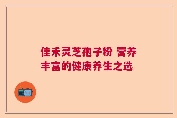 佳禾灵芝孢子粉 营养丰富的健康养生之选  第1张