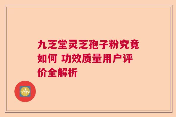 九芝堂灵芝孢子粉究竟如何 功效质量用户评价全解析  第1张