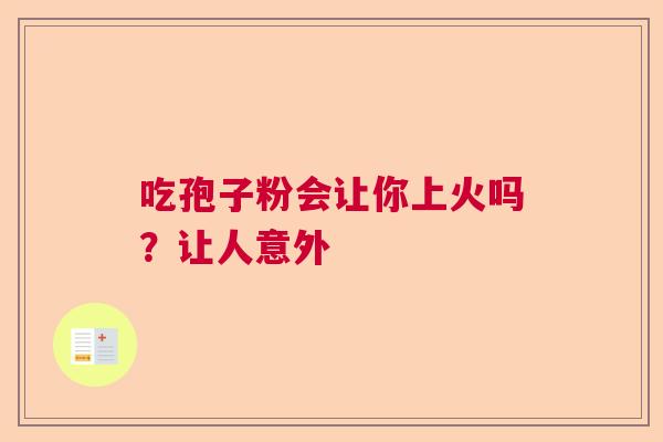 吃孢子粉会让你上火吗？让人意外  第1张