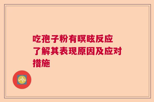 吃孢子粉有暝眩反应 了解其表现原因及应对措施  第1张