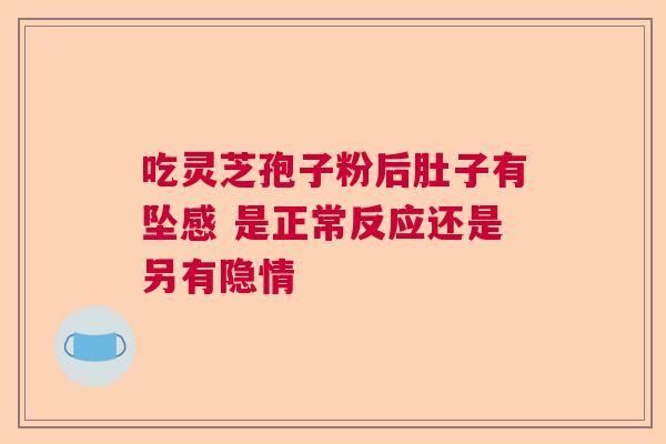 吃灵芝孢子粉后肚子有坠感 是正常反应还是另有隐情  第1张