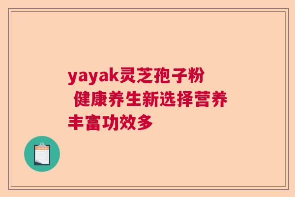 yayak灵芝孢子粉 健康养生新选择营养丰富功效多  第1张