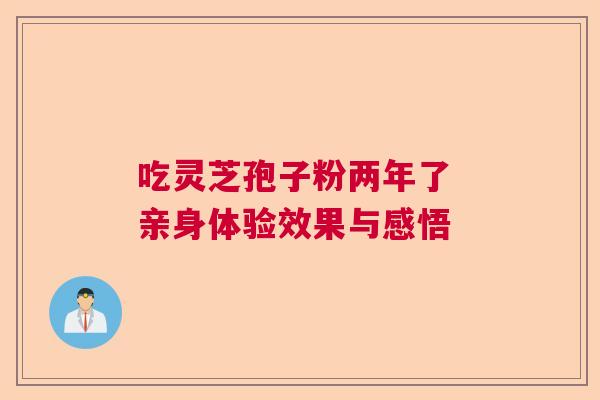 吃灵芝孢子粉两年了 亲身体验效果与感悟  第1张