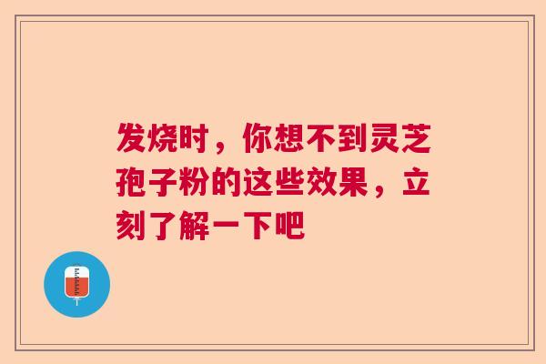 发烧时，你想不到灵芝孢子粉的这些效果，立刻了解一下吧  第1张