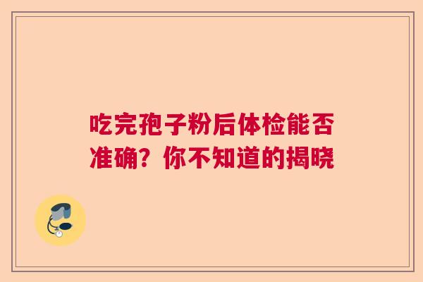 吃完孢子粉后体检能否准确？你不知道的揭晓  第1张