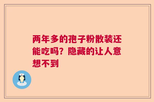 两年多的孢子粉散装还能吃吗？隐藏的让人意想不到  第1张