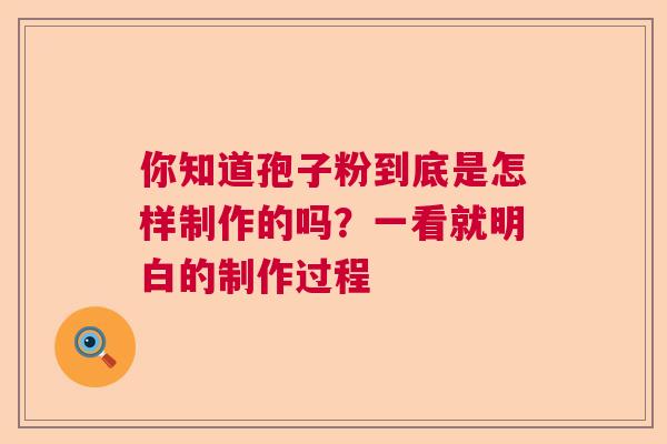 你知道孢子粉到底是怎样制作的吗？一看就明白的制作过程  第1张