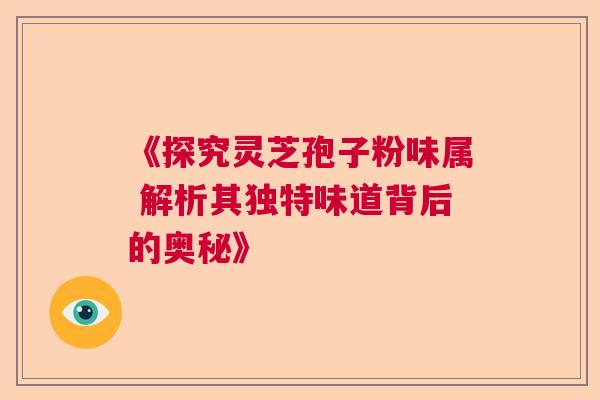 《探究灵芝孢子粉味属 解析其独特味道背后的奥秘》  第1张