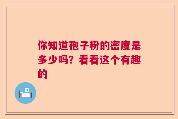 你知道孢子粉的密度是多少吗？看看这个有趣的  第1张