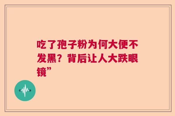 吃了孢子粉为何大便不发黑？背后让人大跌眼镜”  第1张