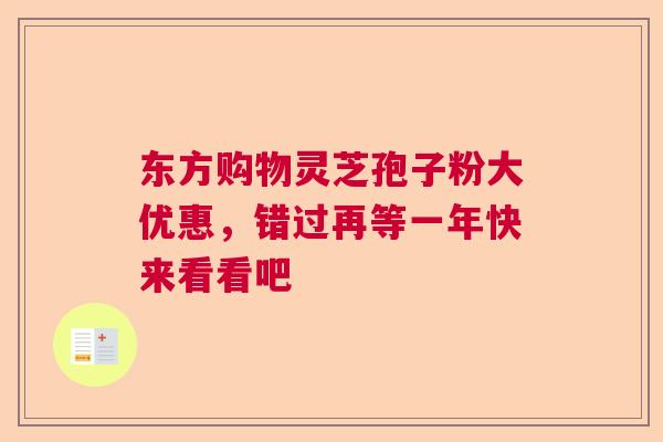 东方购物灵芝孢子粉大优惠，错过再等一年快来看看吧  第1张