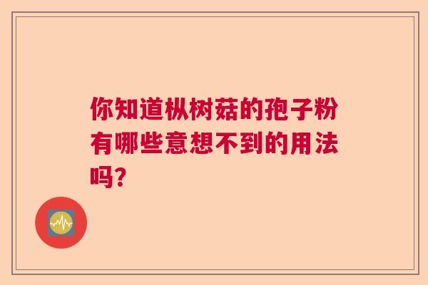你知道枞树菇的孢子粉有哪些意想不到的用法吗？  第1张