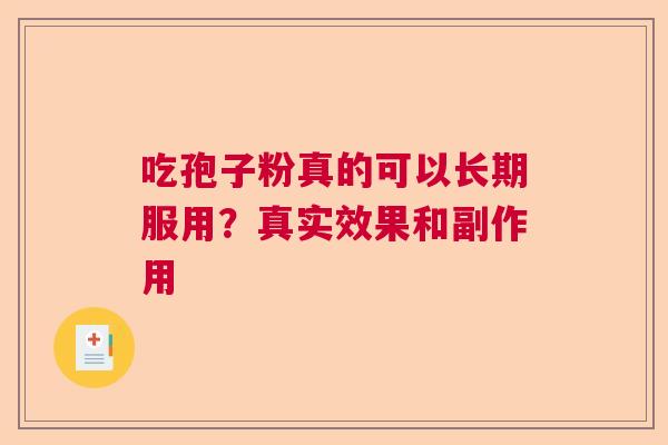 吃孢子粉真的可以长期服用？真实效果和副作用  第1张