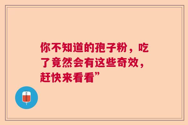 你不知道的孢子粉，吃了竟然会有这些奇效，赶快来看看”  第1张