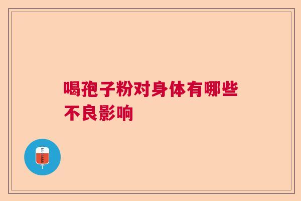 喝孢子粉对身体有哪些不良影响  第1张