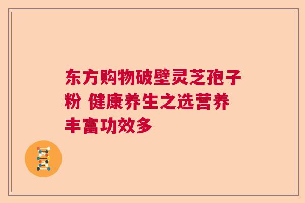 东方购物破壁灵芝孢子粉 健康养生之选营养丰富功效多  第1张