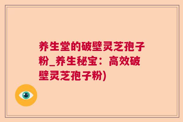 养生堂的破壁灵芝孢子粉_养生秘宝：高效破壁灵芝孢子粉)  第1张