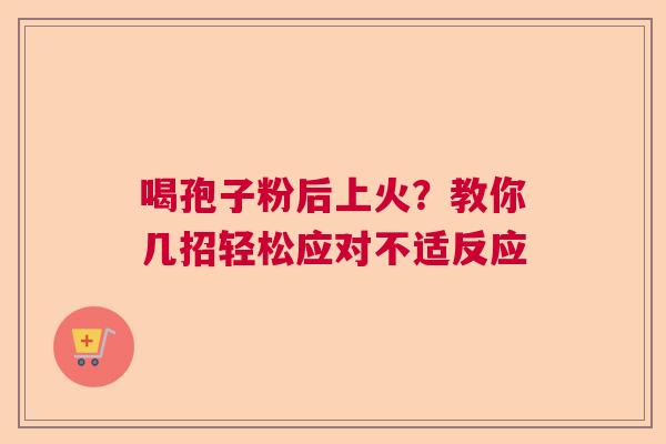 喝孢子粉后上火？教你几招轻松应对不适反应  第1张