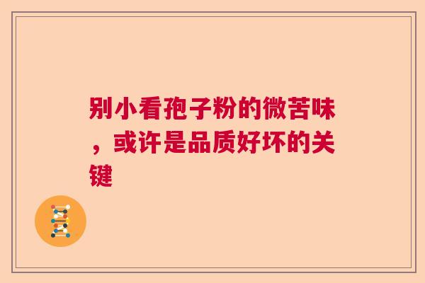 别小看孢子粉的微苦味，或许是品质好坏的关键  第1张