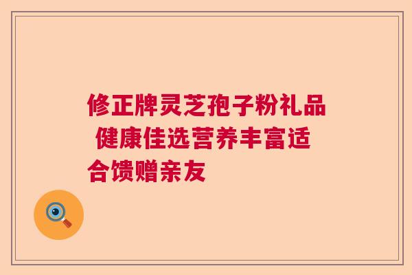 修正牌灵芝孢子粉礼品 健康佳选营养丰富适合馈赠亲友  第1张